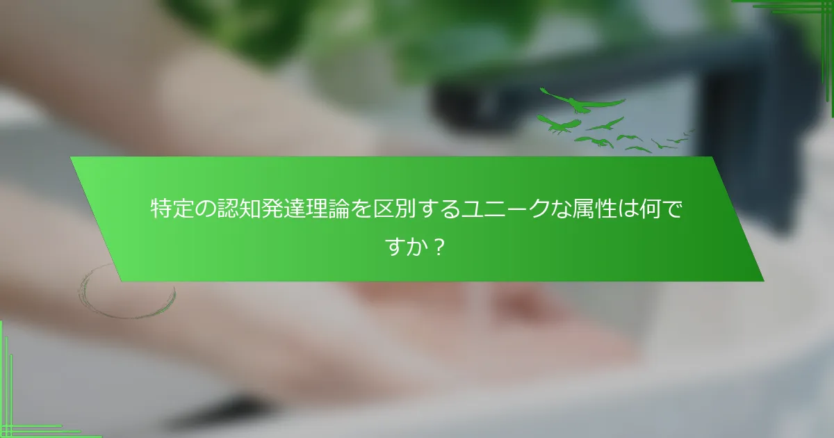 特定の認知発達理論を区別するユニークな属性は何ですか？