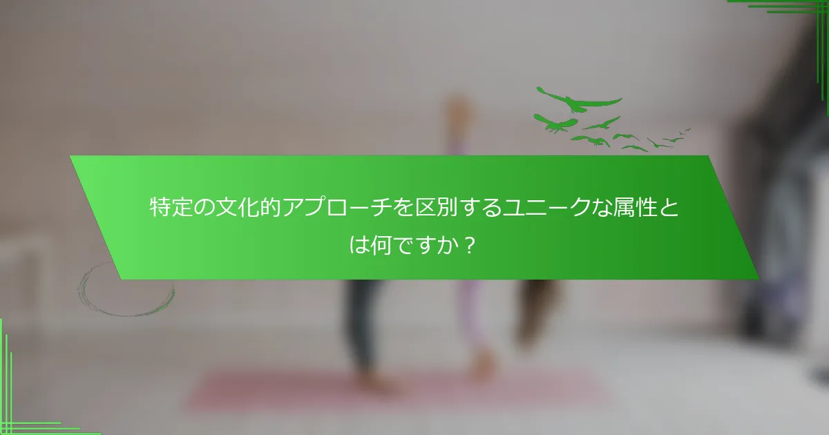 特定の文化的アプローチを区別するユニークな属性とは何ですか？