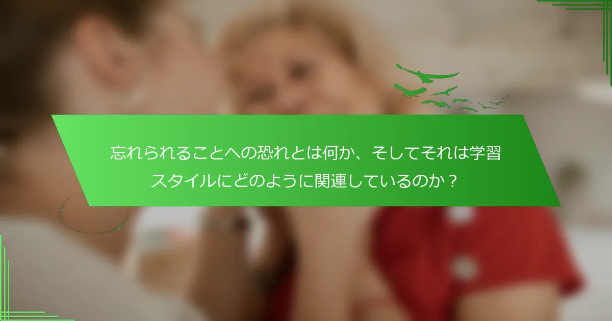 忘れられることへの恐れとは何か、そしてそれは学習スタイルにどのように関連しているのか？