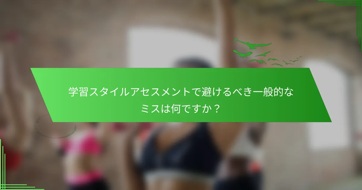 学習スタイルアセスメントで避けるべき一般的なミスは何ですか？
