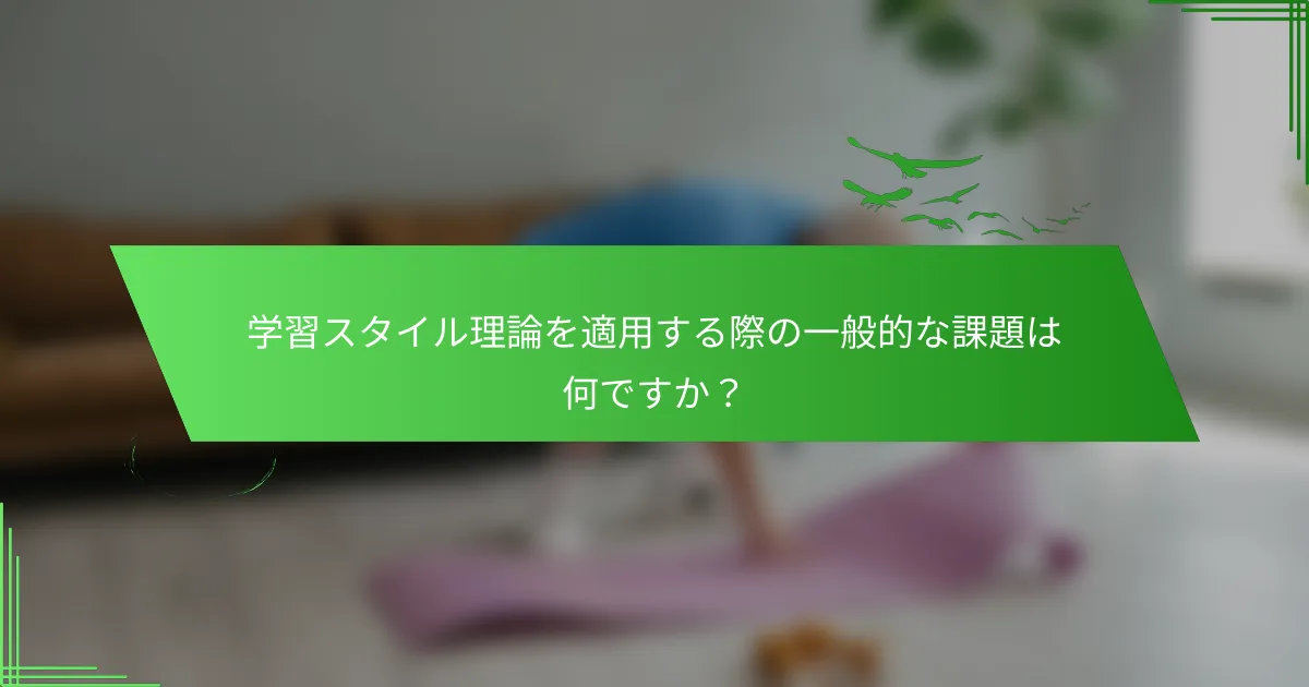 学習スタイル理論を適用する際の一般的な課題は何ですか？