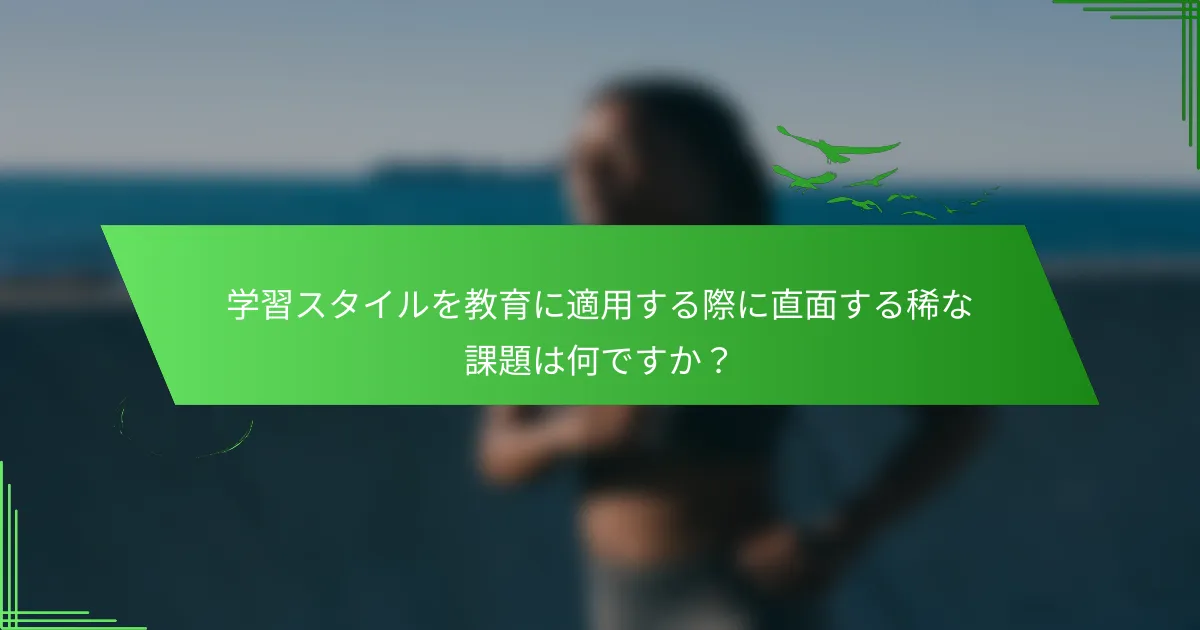 学習スタイルを教育に適用する際に直面する稀な課題は何ですか？