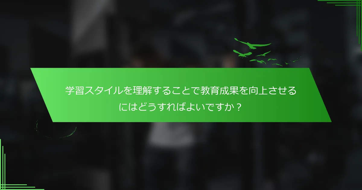 学習スタイルを理解することで教育成果を向上させるにはどうすればよいですか？