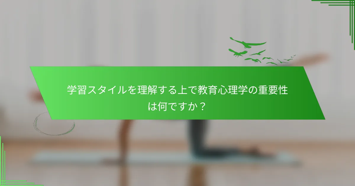 学習スタイルを理解する上で教育心理学の重要性は何ですか？