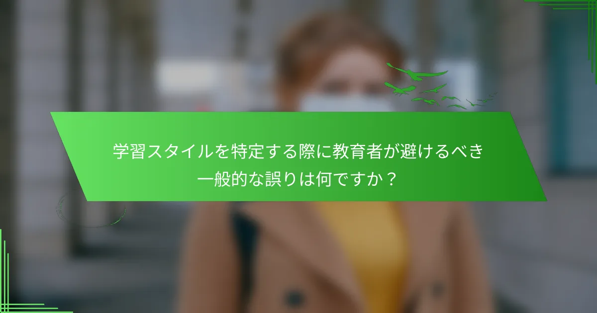 学習スタイルを特定する際に教育者が避けるべき一般的な誤りは何ですか？