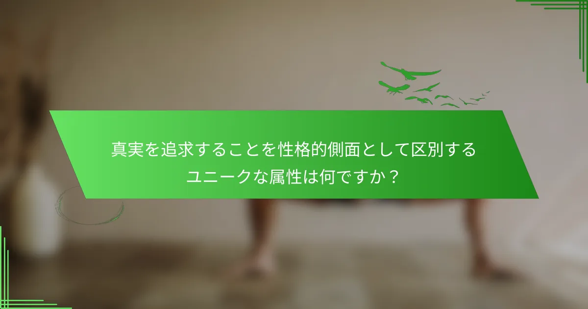 真実を追求することを性格的側面として区別するユニークな属性は何ですか？