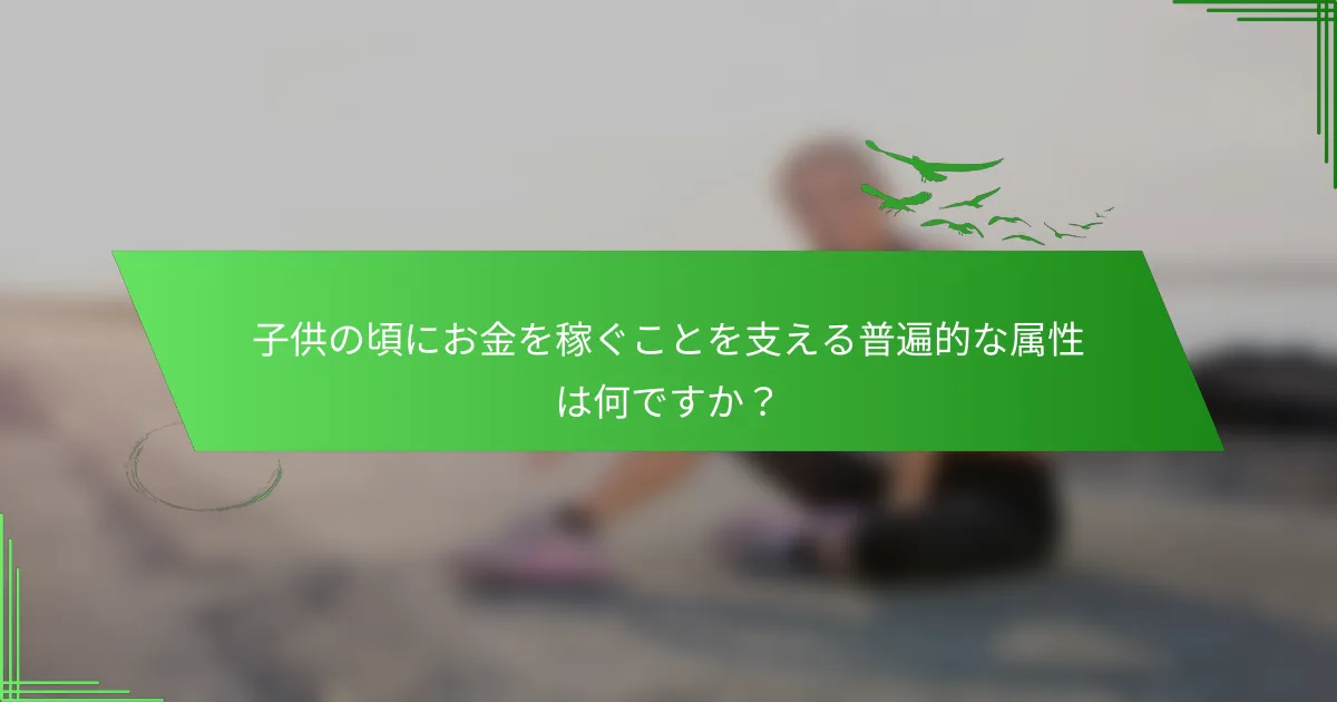 子供の頃にお金を稼ぐことを支える普遍的な属性は何ですか？
